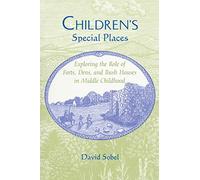 Children's Special Places: Exploring the Role of Forts, Dens and Bush Houses in Middle Childhood (Child and the City) (Landscapes of Childhood)