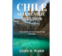 CHILE GUÍA DE VIAJE 2025/2026: Guía esencial para experiencias de viaje inolvidables
