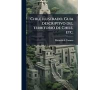 Chile ilustrado. Guia descriptivo del territorio de Chile, etc.
