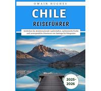 Chile Reiseführer 2025-2026: Entdecken Sie atemberaubende Landschaften, authentische Küche und unvergessliche Abenteuer von Santiago bis Patagonien