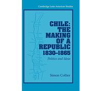 Chile: The Making of a Republic, 1830-1865: Politics and Ideas: 89 (Cambridge Latin American Studies, Series Number 89)
