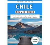 Chile Travel Guide 2025-2026: Explore Breathtaking Landscapes, Authentic Cuisine, and Unforgettable Adventures from Santiago to Patagonia
