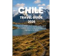 CHILE TRAVEL GUIDE 2026: Discover Chile’s Best Landscapes, Local Life, Outdoor Adventures, and Regional Highlights for 2026