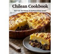 Chilean Cookbook: Real Food, Real History: 50 Unaltered Chilean Recipes
