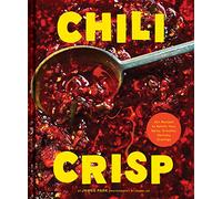 Chili Crisp: 50+ Recipes to Satisfy Your Spicy, Crunchy, Garlicky Cravings