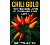 Chili Gold: The Ultimate Guide to Growing Hot Peppers for Heat, Flavor & Profit: 5 (High Performance Pepper Guides)