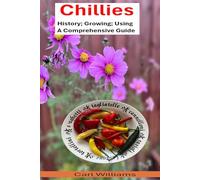 Chillies - History; Growing; Using - A comprehensive guide