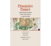 Chimalpahin's Conquest: A Nahua Historian's Rewriting of Francisco Lopez de Gomara's La conquista de Mexico (Series Chimalpahin)