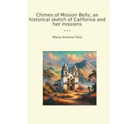 Chimes of Mission Bells; an historical sketch of California and her missions (Classic Books)