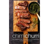 Chimichurri: An Argentinian Cookbook with Delicious Chimichurri Recipes (2nd Edition)