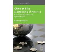 China and the Mortgaging of America: Economic Interdependence and Domestic Politics (International Political Economy Series)