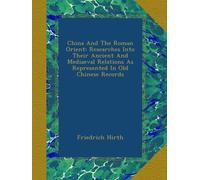 China And The Roman Orient: Researches Into Their Ancient And Mediaeval Relations As Represented In Old Chinese Records