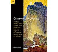 China - Art - Modernity: A Critical Introduction to Chinese Visual Expression from the Beginning of the Twentieth Century to the Present Day