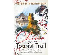 China Beyond the Tourist Trail: A 20 Year Resident's Guide to Experiencing China Like a Local