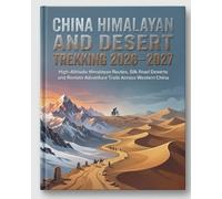 CHINA HIMALAYAN AND DESERT TREKKING 2026-2027: High-Altitude Himalayan Routes, Silk Road Deserts and Remote Adventure Trails Across Western China