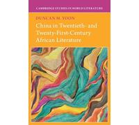 China in Twentieth- and Twenty-First-Century African Literature (Cambridge Studies in World Literature)