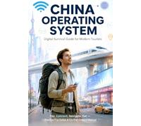 CHINA OPERATING SYSTEM, A Digital Survival Guide for Modern Tourists: The Unfiltered Survival Guide to Apps, Payments, and Getting Around China Without Speaking Chinese (Destination OS)