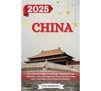 CHINA REISEFÜHRER 2025: Eine umfassende China-Entdeckung: Unterkünfte, beste Reisezeiten, Sehenswürdigkeiten, die man gesehen haben muss, Top-Städte und wichtige Reiseeinblicke.