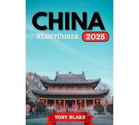 CHINA REISEFÜHRER 2025: Eine umfassende China-Entdeckungsreise: Unterkünfte, beste Reisezeiten, Attraktionen, die man gesehen haben muss, Top-Städte und wichtige Reiseeinblicke.