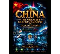CHINA: THE GREATEST TRANSFORMATION IN HUMAN HISTORY: The Extraordinary Story of China’s Achievements, Innovation, Technology, and Future Impact on Humanity