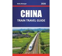 CHINA TRAIN TRAVEL GUIDE 2026: Explore Routes, Itineraries, and Local Insights Through Cities and Scenic Regions