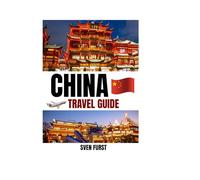 China Travel Guide 2025-2026: Explore Ancient Wonders, Modern Cities & Local Secrets - The Complete Traveler’s Companion to Beijing, Shanghai, Xi’an & Beyond