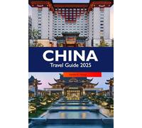CHINA Travel Guide 2025: Explore the Rich History, Vibrant Culture, Breathtaking Landscapes and Culinary Delights and Hidden Gems in Asia