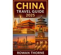 China Travel Guide 2025: Your Complete 2025 Travel Companion to China: Cities, Culture, Food, Itineraries & Essential Tips for First Time and Return Visitors.