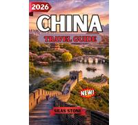 CHINA TRAVEL GUIDE 2026: A Complete Journey Through Ancient Wonders, Modern Cities, Culture, Cuisine, and Essential Travel Planning for First-Time and Experienced Travelers