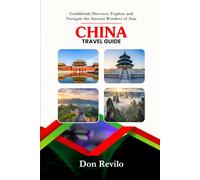 CHINA TRAVEL GUIDE: Confidently Discover, Explore and Navigate the Ancient Wonders of Asia