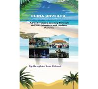 China unveiled; a first timer’s journey through ancient wonder’s and modern marvels: China travel guide to first timer’s