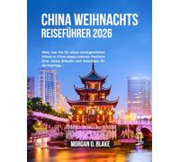 CHINA WEIHNACHTS REISEFÜHRER 2026: Alles, was Sie für einen unvergesslichen Urlaub in China wissen müssen: Festliche Orte, lokale Bräuche und Reisetipps für die Feiertage
