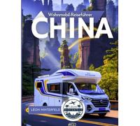China Wohnmobil-Reiseführer: Entdecke Chinas atemberaubende Routen, versteckte Dörfer und die unberührte Welt des Vanlife im Land des Roten Drachen (ROADTRIP-REISEFÜHRER)