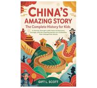 China's Amazing Story: The Complete History for Kids: A Journey Through 4,000 Years of Discovery, Courage, and the Inspiring Stories of a ... 3 (Kids Fun, History and Educational books)