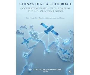 China's DIGITAL SILK ROAD Cooperation in High-Tech Zones of the Indian Ocean Region: Case Study of Sri Lanka, Myanmar, Iran, and Kenya