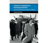 China's European Headquarters: Switzerland and China during the Cold War (Cambridge Studies in the History of the People's Republic of China)