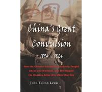 China's Great Convulsion: 1894-1924: How the Chinese Overthrew a Dynasty, Fought Chaos and Warlords, and Still Helped the Western Allies Win World War One