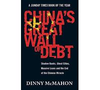 China's Great Wall of Debt: Shadow Banks, Ghost Cities, Massive Loans and the End of the Chinese Miracle
