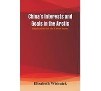 China's Interests and Goals in the Arctic: Implications for the United States