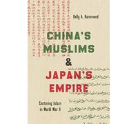 China's Muslims and Japan's Empire: Centering Islam in World War II (Islamic Civilization and Muslim Networks)