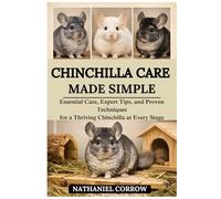 CHINCHILLA CARE MADE SIMPLE: Essential Care, Expert Tips, and Proven Techniques for a Thriving Chinchilla at Every Stage