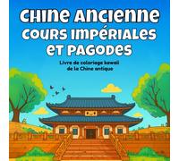 Chine ancienne, cours impériales et pagodes: Livre de coloriage kawaii de la Chine antique (Coloriage Kawaii de l’Histoire Architecturale)