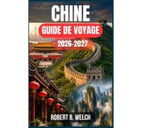 CHINE GUIDE DE VOYAGE 2026-2027: Préparez un premier voyage en toute confiance grâce aux règles d’exemption de visa, à la réservation des trains à ... itinéraires jour par jour pour Beijing, Sh