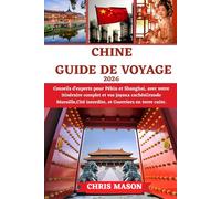 CHINE Guide de voyage 2026: Conseils d'experts pour Pékin et Shanghai, avec votre itinéraire complet et vos joyaux cachésGrande Muraille,Cité interdite, et Guerriers en terre cuite.