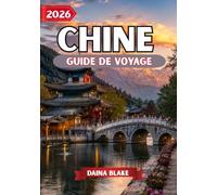 CHINE GUIDE DE VOYAGE 2026: Découvrez des traditions intemporelles, des monuments emblématiques, des trésors cachés et des aventures inoubliables à travers la Chine.