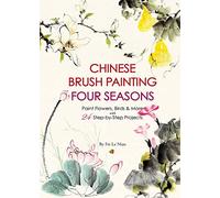 Chinese Brush Painting Four Seasons: Paint Flowers, Birds, Fruits & More with 24 Step-by-Step Projects: Paint Flowers, Birds, Fruits & More with Step-by-Step Projects