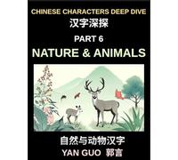 Chinese Characters Deep Dive (Part 6)- Chinese Characters for Nature & Animals, A Complete Guide to Learning Mandarin Vocabulary, Verbs, Idioms, and Proverbs Related to the Natural World