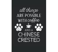 Chinese Crested Journal Notebook: Chinese Crested Gifts - All Thins Are Possible With Cofee And Dogs - Blank Lined Notebook to Write In - A Chinese Crested Lover Gift For Women & Men