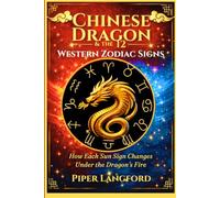 Chinese Dragon & the 12 Western Zodiac Signs: How Each Sun Sign Changes Under the Dragon’s Fire (Eastern-Western Zodiac Fusion _ Hybrid Astrological Blueprint)