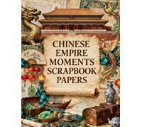 Chinese Empire Moments Scrapbook Papers: Imperial Palaces, Ancient Maps, Jade Treasures, Silk Art, Lanterns & Historic Ephemera